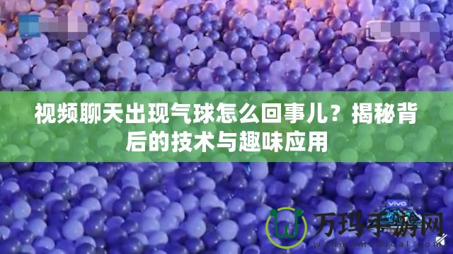 視頻聊天出現氣球怎么回事兒？揭秘背后的技術與趣味應用