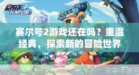賽爾號2游戲還在嗎？重溫經典，探索新的冒險世界