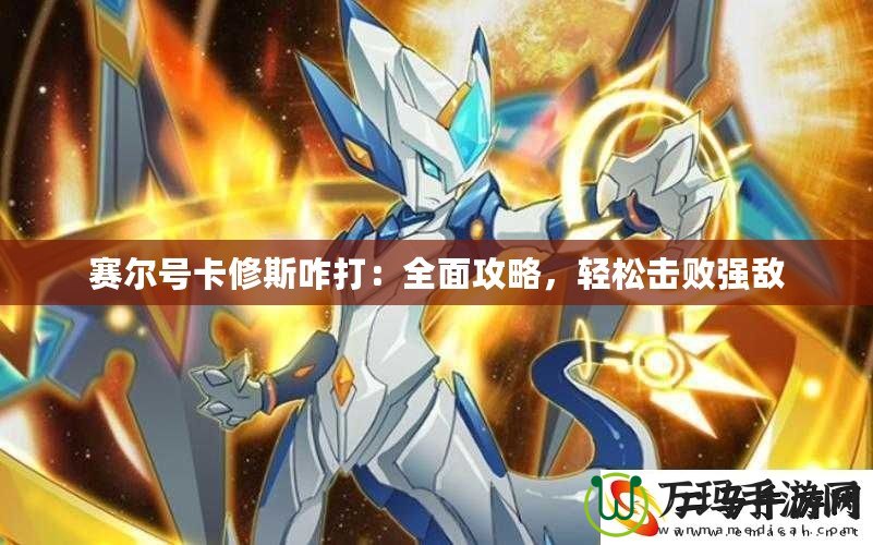 賽爾號卡修斯咋打：全面攻略，輕松擊敗強敵