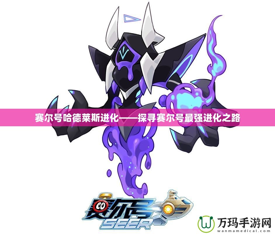 賽爾號哈德萊斯進化——探尋賽爾號最強進化之路