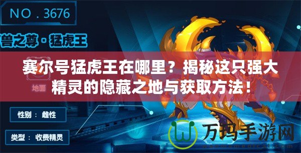 賽爾號猛虎王在哪里？揭秘這只強大精靈的隱藏之地與獲取方法！