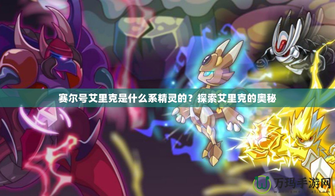 賽爾號艾里克是什么系精靈的？探索艾里克的奧秘