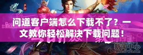 問道客戶端怎么下載不了？一文教你輕松解決下載問題！