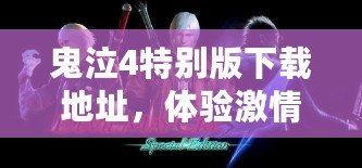 鬼泣4特別版下載地址，體驗(yàn)激情與挑戰(zhàn)的完美結(jié)合！