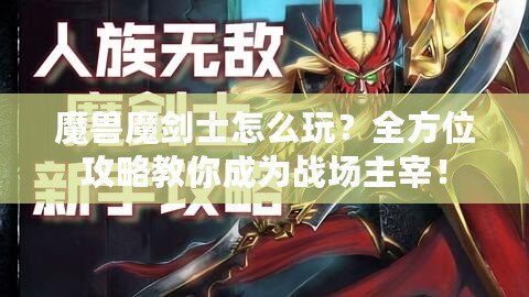 魔獸魔劍士怎么玩？全方位攻略教你成為戰場主宰！