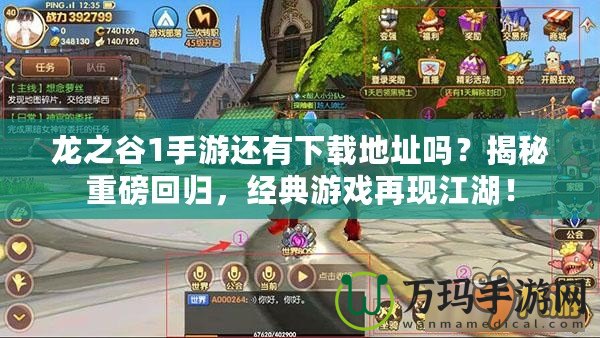 龍之谷1手游還有下載地址嗎？揭秘重磅回歸，經典游戲再現江湖！