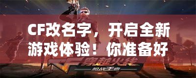 CF改名字，開啟全新游戲體驗！你準備好了嗎？