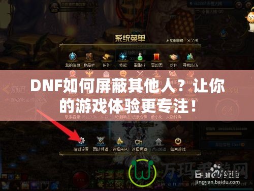 DNF如何屏蔽其他人？讓你的游戲體驗(yàn)更專注！