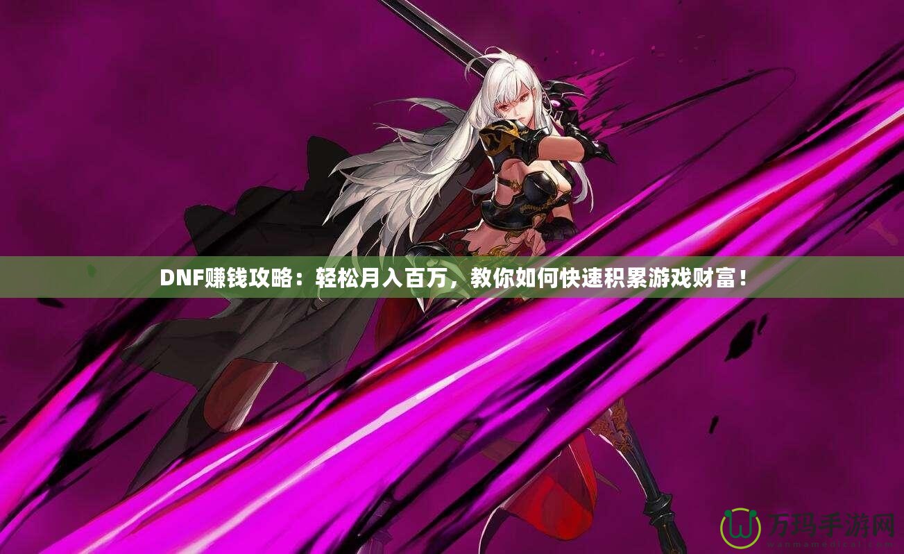 DNF賺錢攻略：輕松月入百萬(wàn)，教你如何快速積累游戲財(cái)富！