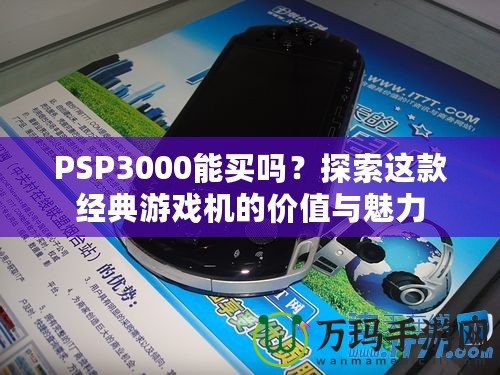 PSP3000能買嗎？探索這款經(jīng)典游戲機的價值與魅力