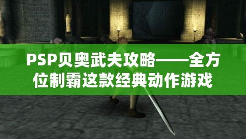 PSP貝奧武夫攻略——全方位制霸這款經典動作游戲