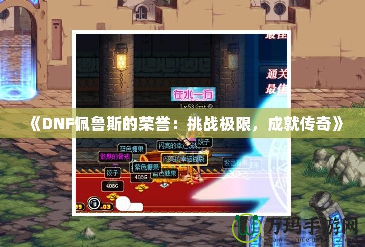 《DNF佩魯斯的榮譽：挑戰(zhàn)極限，成就傳奇》