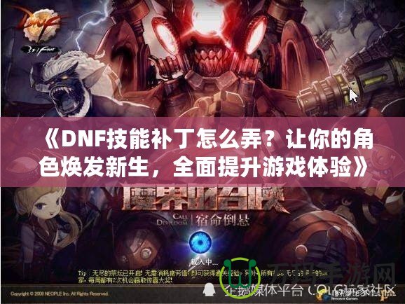 《DNF技能補(bǔ)丁怎么弄？讓你的角色煥發(fā)新生，全面提升游戲體驗(yàn)》
