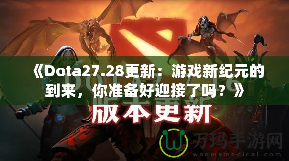 《Dota27.28更新：游戲新紀元的到來，你準備好迎接了嗎？》