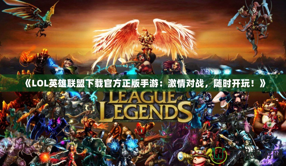 《LOL英雄聯盟下載官方正版手游：激情對戰，隨時開玩！》