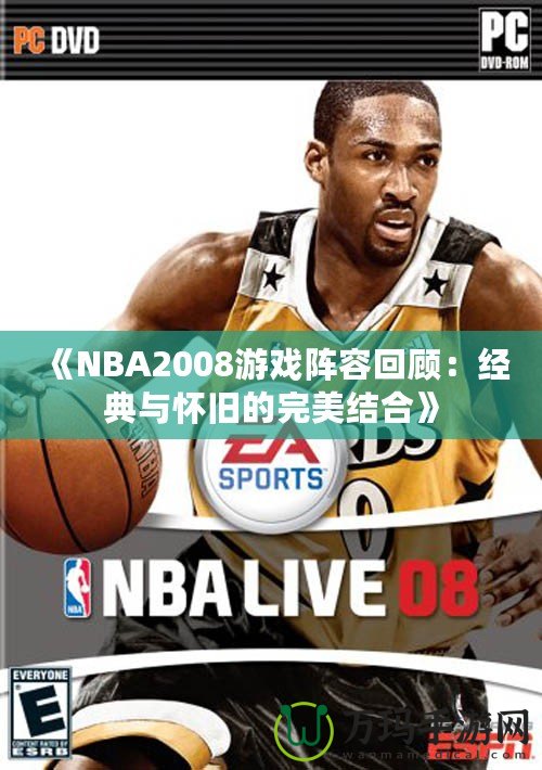 《NBA2008游戲陣容回顧：經典與懷舊的完美結合》