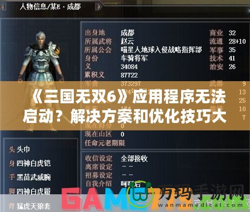 《三國無雙6》應用程序無法啟動？解決方案和優化技巧大揭秘！
