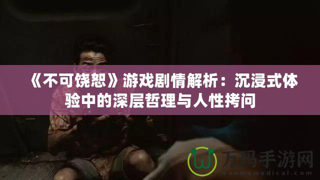 《不可饒恕》游戲劇情解析：沉浸式體驗中的深層哲理與人性拷問
