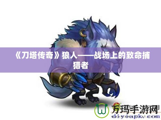 《刀塔傳奇》狼人——戰場上的致命捕獵者