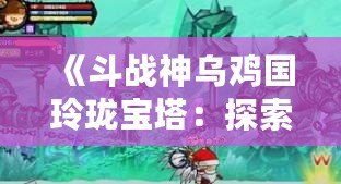 《斗戰神烏雞國玲瓏寶塔：探索神秘塔域的超凡之旅》