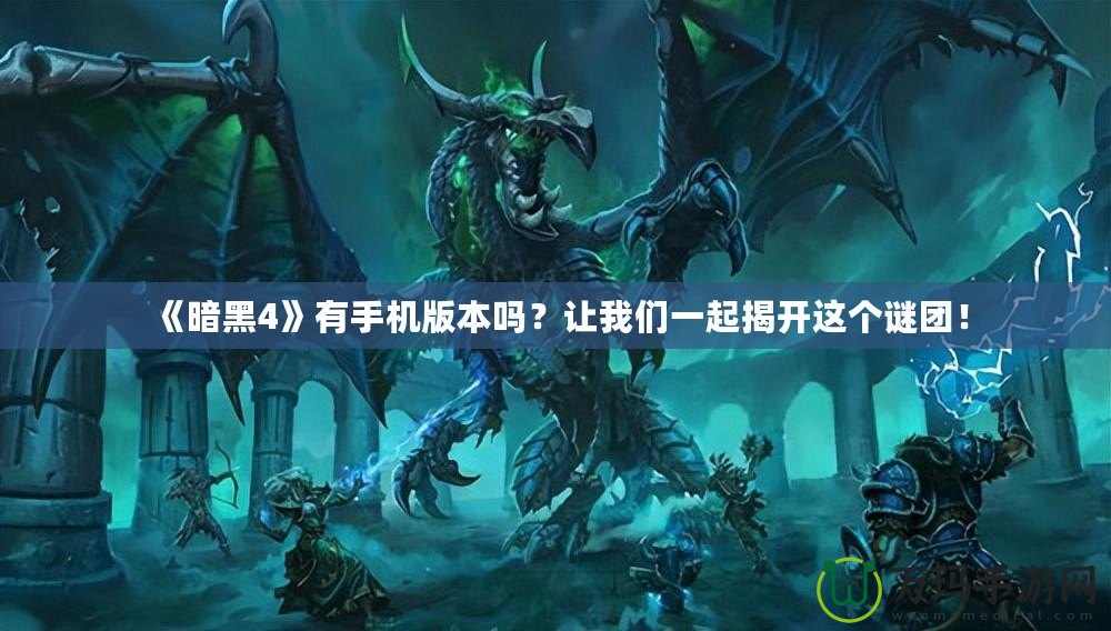 《暗黑4》有手機版本嗎？讓我們一起揭開這個謎團！