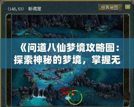 《問道八仙夢境攻略圖：探索神秘的夢境，掌握無限機遇！》