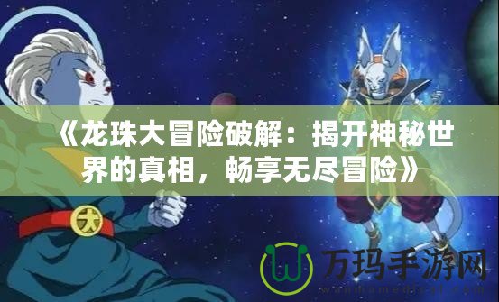《龍珠大冒險(xiǎn)破解：揭開神秘世界的真相，暢享無盡冒險(xiǎn)》