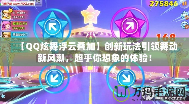 【QQ炫舞浮云疊加】創新玩法引領舞動新風潮，超乎你想象的體驗！