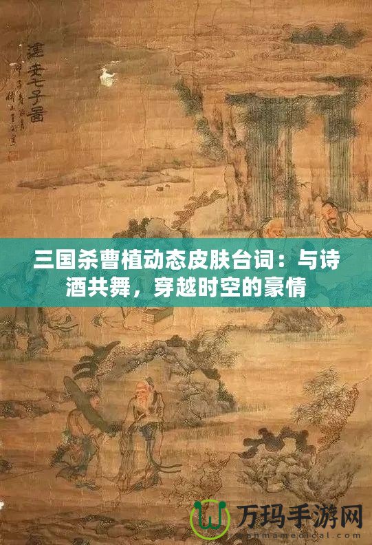 三國殺曹植動態皮膚臺詞：與詩酒共舞，穿越時空的豪情