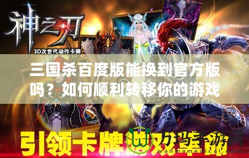 三國殺百度版能換到官方版嗎？如何順利轉移你的游戲進度！
