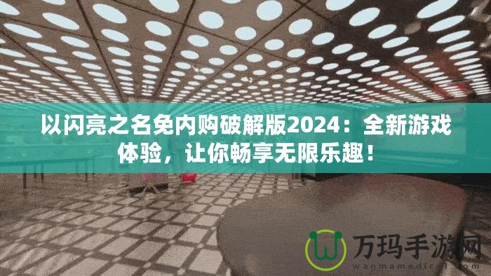 以閃亮之名免內購破解版2024：全新游戲體驗，讓你暢享無限樂趣！