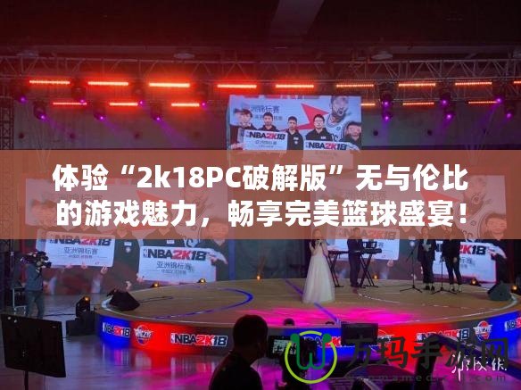 體驗“2k18PC破解版”無與倫比的游戲魅力，暢享完美籃球盛宴！