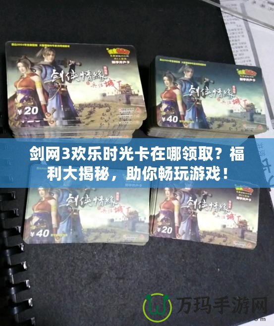 劍網3歡樂時光卡在哪領取？福利大揭秘，助你暢玩游戲！