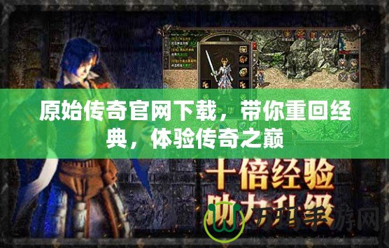 原始傳奇官網下載，帶你重回經典，體驗傳奇之巔
