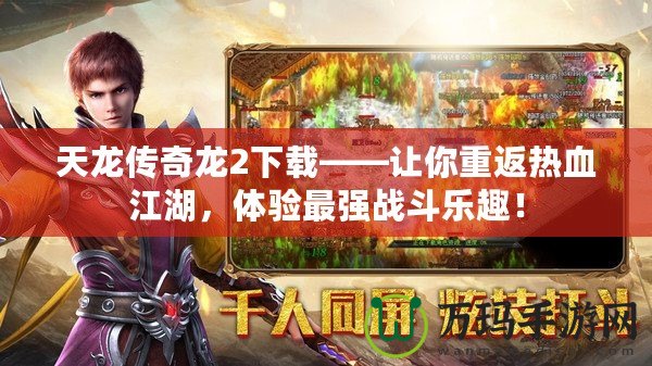 天龍傳奇龍2下載——讓你重返熱血江湖，體驗(yàn)最強(qiáng)戰(zhàn)斗樂趣！