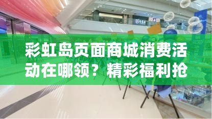 彩虹島頁面商城消費(fèi)活動在哪領(lǐng)？精彩福利搶先看！