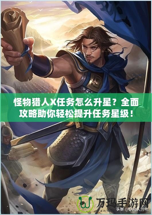 怪物獵人X任務怎么升星？全面攻略助你輕松提升任務星級！