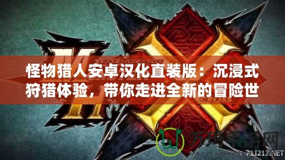 怪物獵人安卓漢化直裝版：沉浸式狩獵體驗，帶你走進全新的冒險世界！