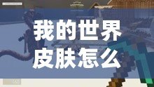 我的世界皮膚怎么用手機(jī)版？讓你的游戲角色與眾不同！