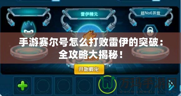 手游賽爾號怎么打敗雷伊的突破：全攻略大揭秘！