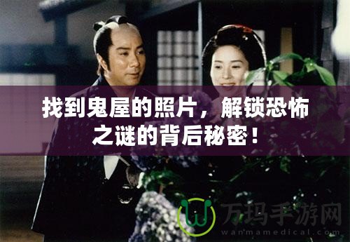 找到鬼屋的照片，解鎖恐怖之謎的背后秘密！