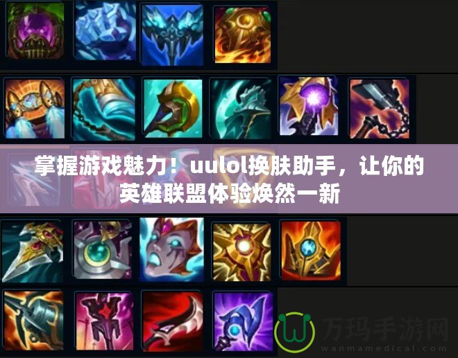 掌握游戲魅力！uulol換膚助手，讓你的英雄聯盟體驗煥然一新