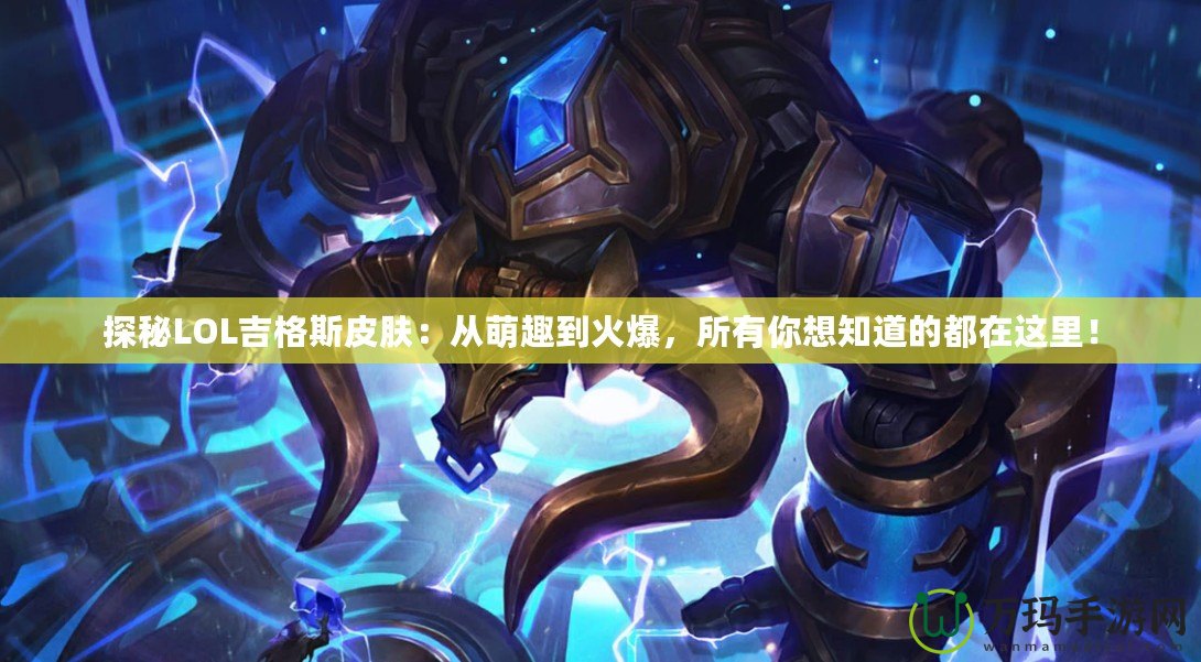探秘LOL吉格斯皮膚：從萌趣到火爆，所有你想知道的都在這里！