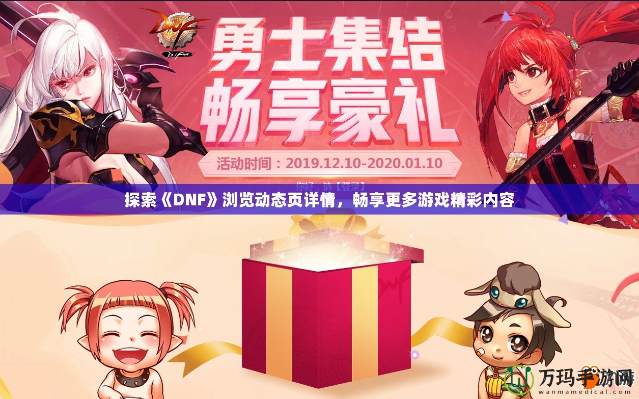 探索《DNF》瀏覽動態頁詳情，暢享更多游戲精彩內容
