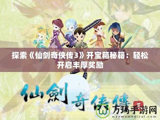 探索《仙劍奇俠傳3》開寶箱秘籍：輕松開啟豐厚獎勵