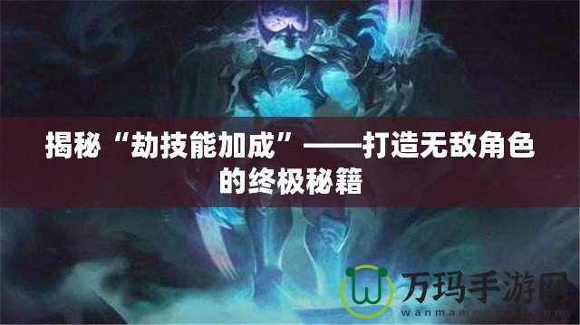 揭秘“劫技能加成”——打造無(wú)敵角色的終極秘籍