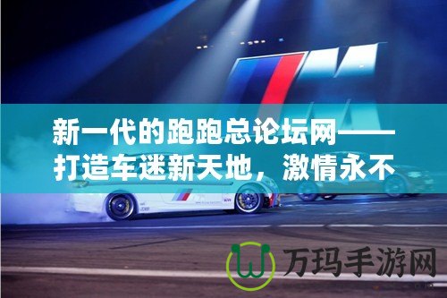 新一代的跑跑總論壇網——打造車迷新天地，激情永不止步