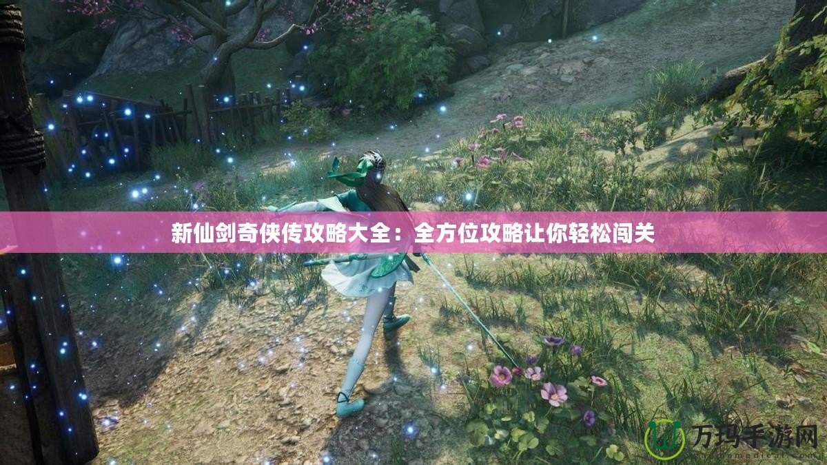 新仙劍奇俠傳攻略大全：全方位攻略讓你輕松闖關