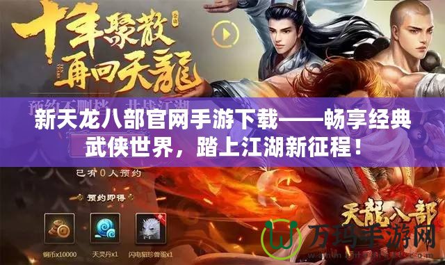 新天龍八部官網手游下載——暢享經典武俠世界，踏上江湖新征程！