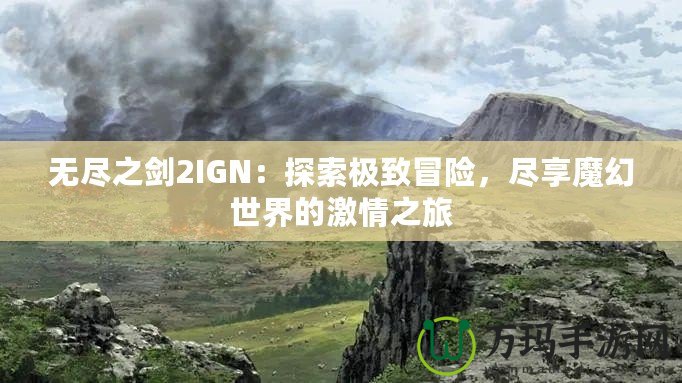 無盡之劍2IGN：探索極致冒險，盡享魔幻世界的激情之旅